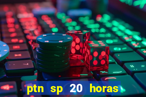 ptn sp 20 horas de hoje